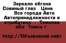 Зеркало обгона Совиный глаз › Цена ­ 2 400 - Все города Авто » Автопринадлежности и атрибутика   . Томская обл.,Томск г.